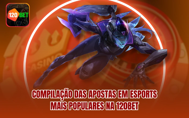 Compilação das apostas em Esports mais populares na 120BET