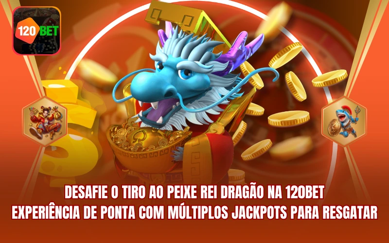 Desafie O Tiro Ao Peixe Rei Dragão Na 120BET - Experiência De Ponta Com Múltiplos Jackpots Para Resgatar
