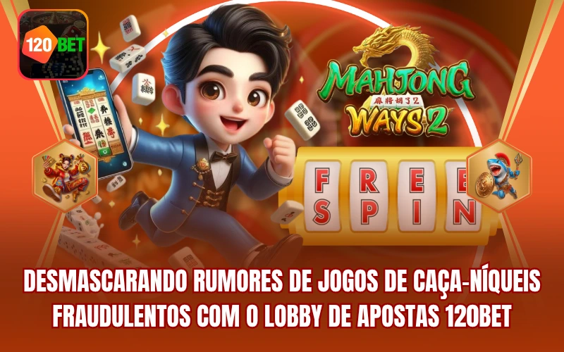 Desmascarando Rumores De Jogos De Caça-Níqueis Fraudulentos Com O Lobby De Apostas 120BET