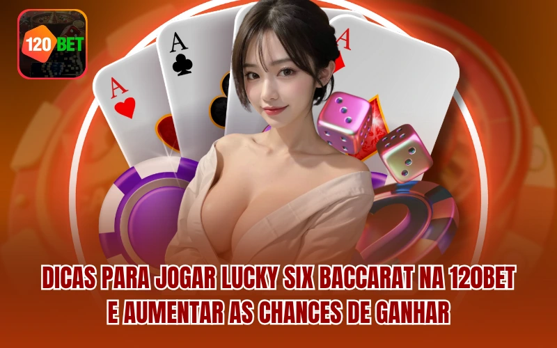 Dicas para jogar Lucky Six Baccarat na 120BET e aumentar as chances de ganhar