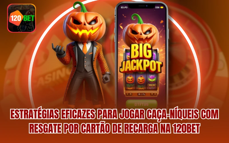 Estratégias eficazes para jogar Caça-níqueis com Resgate por Cartão de Recarga na 120BET