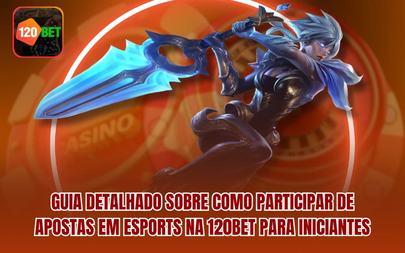 Guia detalhado sobre como participar de apostas em Esports na 120BET para iniciantes