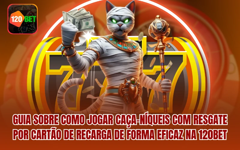 Guia sobre como jogar Caça-níqueis com Resgate por Cartão de Recarga de forma eficaz na 120BET