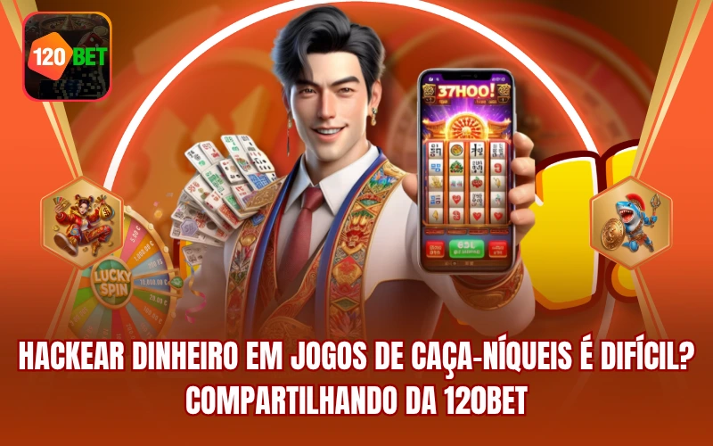 Hackear Dinheiro Em Jogos De Caça-Níqueis É Difícil? Compartilhando Da 120BET