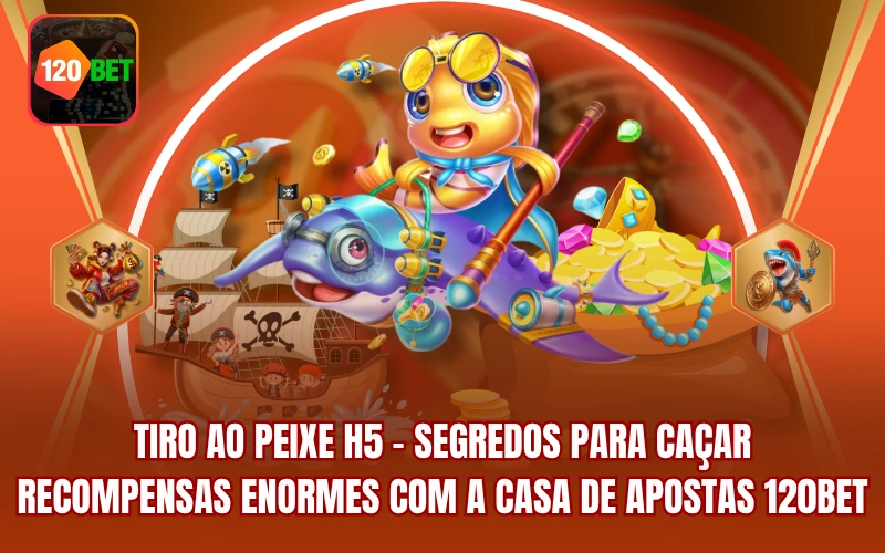 Tiro Ao Peixe H5 - Segredos Para Caçar Recompensas Enormes Com A Casa De Apostas 120BET